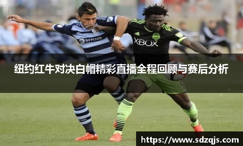 纽约红牛对决白帽精彩直播全程回顾与赛后分析