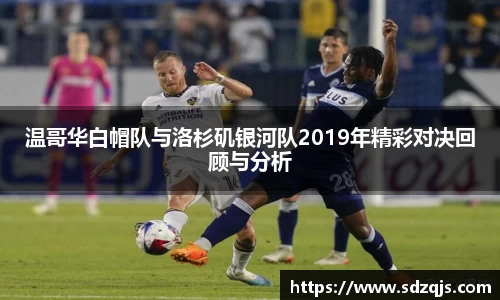 温哥华白帽队与洛杉矶银河队2019年精彩对决回顾与分析